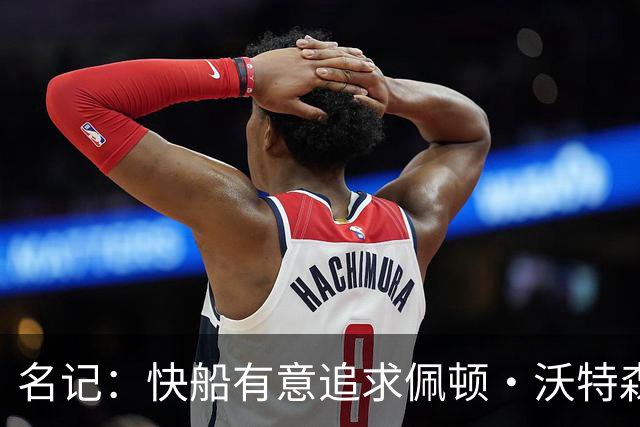 名记：快船有意追求佩顿·沃特森和比塔泽&并重签约翰·科林斯