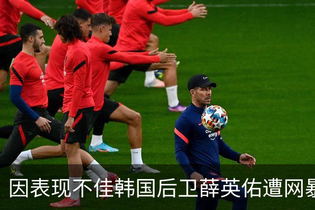 因表现不佳韩国后卫薛英佑遭网暴，经纪人表示将采取强硬措施
