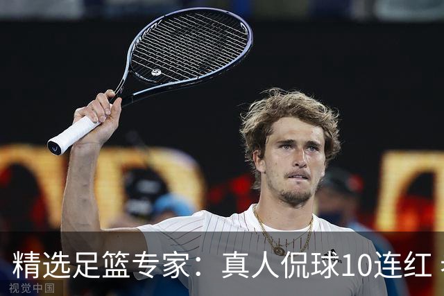 精选足篮专家：真人侃球10连红 老伟解球9连红