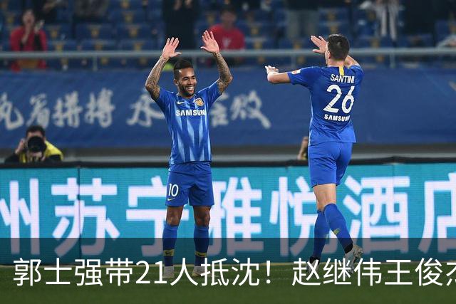 郭士强带21人抵沈！赵继伟王俊杰遭围堵，人山人海比拿冠军还热闹